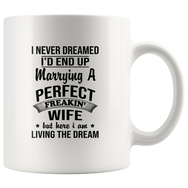 I Never Dreamed Would End Up Marrying A Perfect Freakin' Wife But Living Dream White Coffee Mug