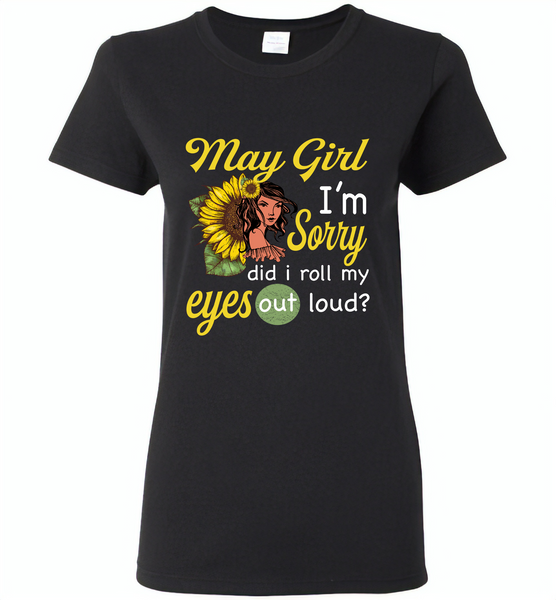May girl I'm sorry did i roll my eyes out loud, sunflower design - Gildan Ladies Short Sleeve