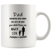 Dad Nomatter How Hard Life Gets At Least You Didn't Have An Ugly Son, Father's Day Gift White Coffee Mug