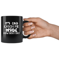 It’s Cold Catch Me Inside How Bout Dat Black coffee Mug