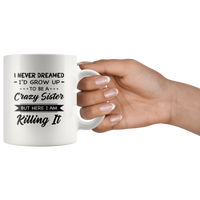 I Never dreamed grow up to be a Crazy sister but here i am killing it white gift coffee mug