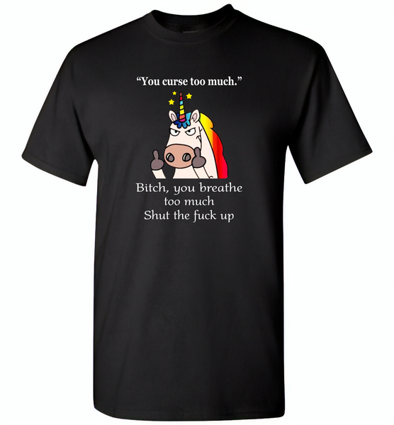 You Curse To Much Bitch You breathe Too Much Shut The Fuck Up Unicorn - Gildan Short Sleeve T-Shirt