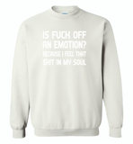 Is Fuck Off An Emotion Because I Feel That Shit in my soul - Gildan Crewneck Sweatshirt