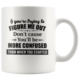 If You're Trying To Figure Me Out Don't Cause You'll Be More Confused Than When You Started White Coffee Mug