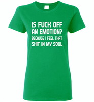 Is Fuck Off An Emotion Because I Feel That Shit in my soul - Gildan Ladies Short Sleeve