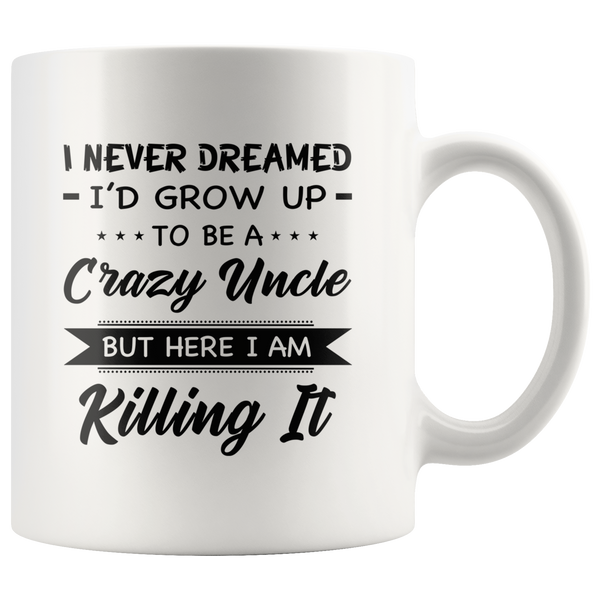 I Never dreamed grow up to be a Crazy uncle but here i am killing it black gift coffee mug