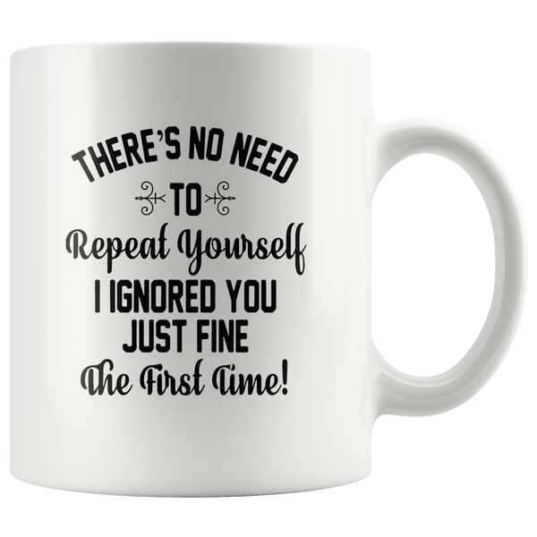 There's no need to repeat yourself i ignored you just fine the first time white coffee mug