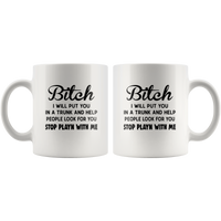 Bitch I Will Put You In The Trunk And Help People Look For You Stop Playing With Me White Coffee Mug