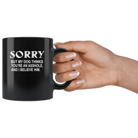Sorry but my dog thinks you're an asshole and I believe him black coffee mug