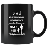 Dad Nomatter How Hard Life Gets At Least You Didn't Have An Ugly Son, Father's Day Gift Black Coffee Mug