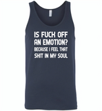 Is Fuck Off An Emotion Because I Feel That Shit in my soul - Canvas Unisex Tank