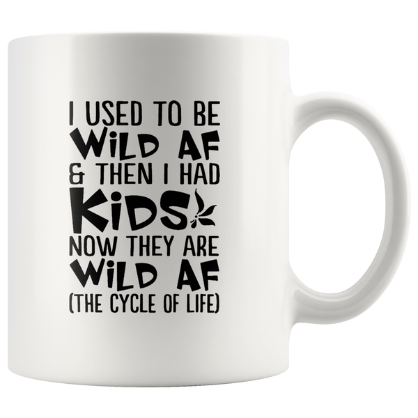 I Used To Be Wild Af And Then I Had Kids Now They Are Wild Af The Cycle Of Life White Coffee Mugs