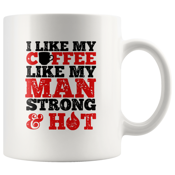 I Like My Coffee Like My Man Strong And Hot White Coffee Mug