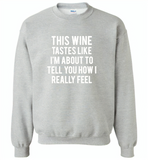 This wine tastes like i'm about to tell you how i really feel - Gildan Crewneck Sweatshirt
