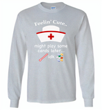Feeling Cute Might Play Cards Later IDK Nurse - Gildan Long Sleeve T-Shirt