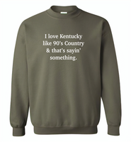 I love Kentucky like 90's Country and thay's saying something - Gildan Crewneck Sweatshirt