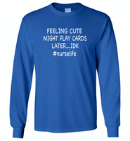 Feeling Cute Might Play Cards Later IDK Nurselife Nurse - Gildan Long Sleeve T-Shirt