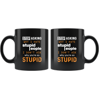 Stop asking why i hate stupid people i don't ask why you're so stupid black coffee mug