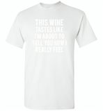 This wine tastes like i'm about to tell you how i really feel - Gildan Short Sleeve T-Shirt