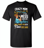 Crazy mom i'm beauty grace if you mess with my daughter i punch in face hard - Gildan Short Sleeve T-Shirt