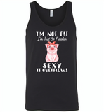 I'm not fat just so freakin sexy it overflows cute pig - Canvas Unisex Tank