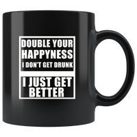 Double your happiness I don't get drunk I just get better black coffee mug