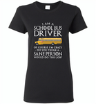 I Am A School Bus Driver Of Course I'm Crazy Do You Think A Sane Person Would Do This Job - Gildan Ladies Short Sleeve