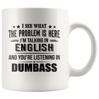 I See What Problem Is Here I'm Talking In English You're Listening In Dumbass White Coffee Mug