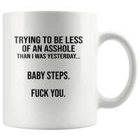 Trying to be less of an asshole than I was yesterday baby step fuck you white coffee mug