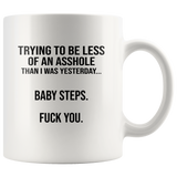 Trying to be less of an asshole than I was yesterday baby step fuck you white coffee mug