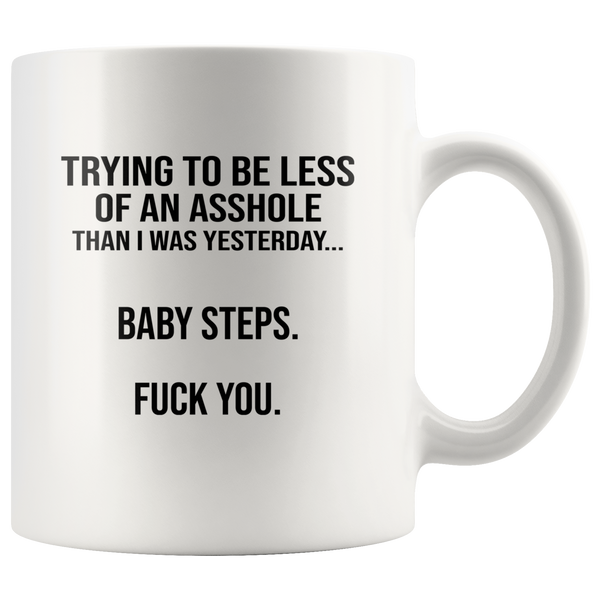 Trying to be less of an asshole than I was yesterday baby step fuck you white coffee mug