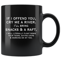 If I offend you cry me a river I'll bring snacks a raft black coffee mug