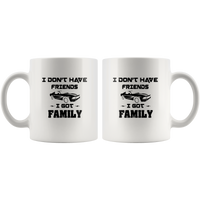 I don’t have friends I got family white coffee mug