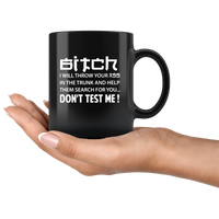 Bitch I will throw your ass in the trunk and help them search for you don't test me black coffee mug