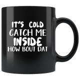 It’s Cold Catch Me Inside How Bout Dat Black coffee Mug