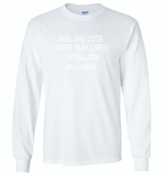 Feeling Cute Might Play Cards Later IDK Nurselife Nurse - Gildan Long Sleeve T-Shirt