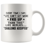 Every Time I Say Life Can't Get More FKD UP Than This Replies Challenge Accepted White Coffee Mug