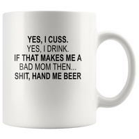 Yes, I Cuss, Yes, I Drink, If That Makes Me A Bad Mom Then, Hand Me A Beer White Coffee Mug