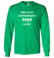 Sorry I'm late my boyfriend had to poop girl life - Gildan Long Sleeve T-Shirt