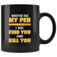 Whoever has my pen I will find you and kill black coffee mug