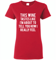 This wine tastes like i'm about to tell you how i really feel - Gildan Ladies Short Sleeve