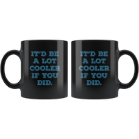 It'd Be A Lot Cooler If You Did Funny Gift Black Coffee Mug