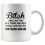 Bitch I Will Put You In The Trunk And Help People Look For You Stop Playing With Me White Coffee Mug