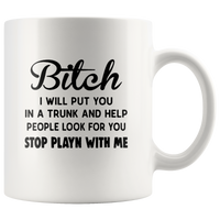 Bitch I Will Put You In The Trunk And Help People Look For You Stop Playing With Me White Coffee Mug