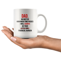 Dad No Matter How Much Time Passes I Will Always Be Your Little Girl Financial Burden Fathers Day Gifts From Daughter White Coffee Mug