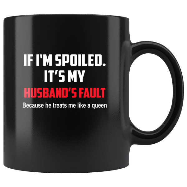 If I'm spoiled It's my husband's fault because he treats me like a queen black coffee mug