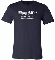 Thug life drop the t and get over here - Canvas Unisex USA Shirt