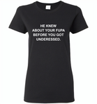 He knew about your fupa before you got underessed - Gildan Ladies Short Sleeve