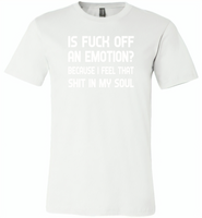 Is Fuck Off An Emotion Because I Feel That Shit in my soul - Canvas Unisex USA Shirt