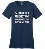 Is Fuck Off An Emotion Because I Feel That Shit in my soul - Distric Made Ladies Perfect Weigh Tee
